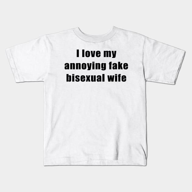 I love my annoying fake bisexual wife Kids T-Shirt by TheCosmicTradingPost